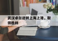 九州娱乐-包含武汉卓尔逆转上海上港，取得胜利的词条
