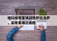 九州体育-阿拉维斯客场战胜萨拉戈萨，实现客场三连胜的简单介绍
