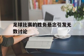 九州体育投注-足球决定比赛胜负的主要因素
