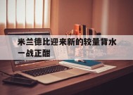 九州体育投注-米兰德比迎来新的较量背水一战正酣